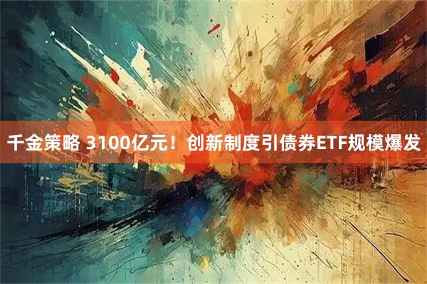 千金策略 3100亿元！创新制度引债券ETF规模爆发