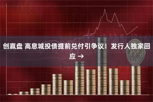 创赢盘 高息城投债提前兑付引争议！发行人独家回应 →