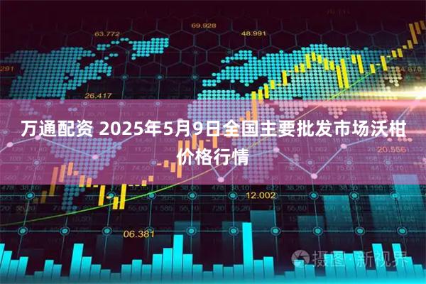 万通配资 2025年5月9日全国主要批发市场沃柑价格行情