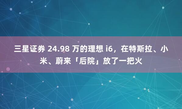 三星证券 24.98 万的理想 i6，在特斯拉、小米、蔚来「后院」放了一把火