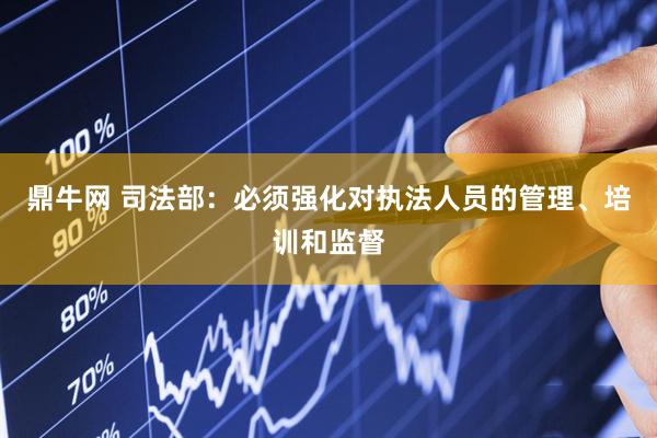 鼎牛网 司法部：必须强化对执法人员的管理、培训和监督