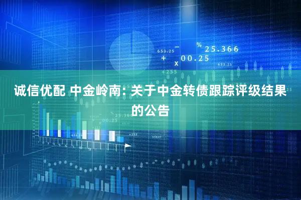 诚信优配 中金岭南: 关于中金转债跟踪评级结果的公告