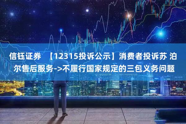 信钰证券  【12315投诉公示】消费者投诉苏 泊 尔售后服务->不履行国家规定的三包义务问题