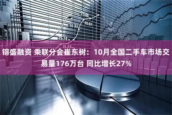镕盛融资 乘联分会崔东树：10月全国二手车市场交易量176万台 同比增长27%