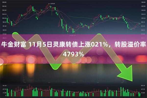 牛金财富 11月5日灵康转债上涨021%，转股溢价率4793%